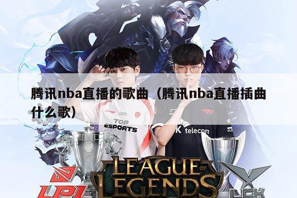 腾讯nba直播的歌曲（腾讯nba直播插曲什么歌）