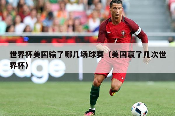 世界杯美国输了哪几场球赛（美国赢了几次世界杯）